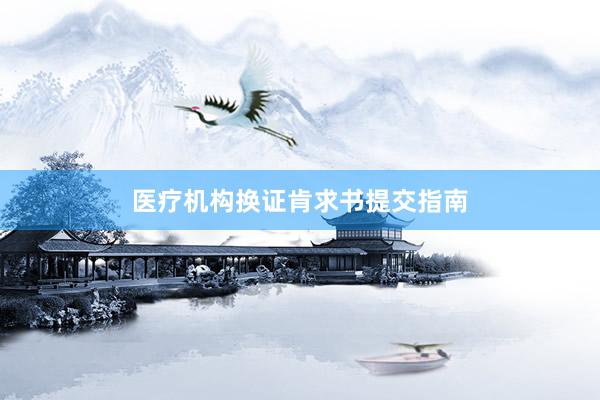 医疗机构换证肯求书提交指南