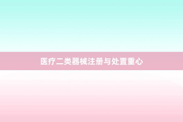 医疗二类器械注册与处置重心