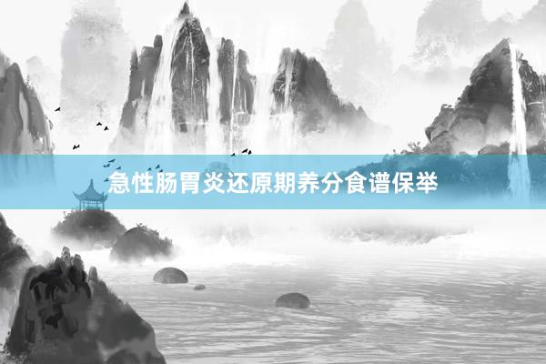 急性肠胃炎还原期养分食谱保举